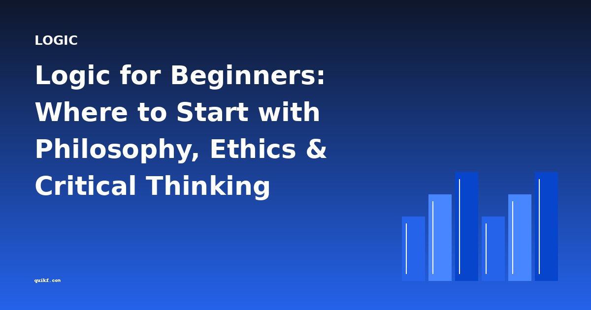 Logic for Beginners: Where to Start with Philosophy, Ethics & Critical Thinking